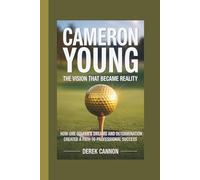 CAMERON YOUNG: THE VISION THAT BECAME REALITY: How One Golfer's Dreams and Determination Created a Path to Professional Success