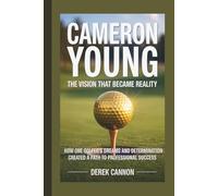 CAMERON YOUNG: THE VISION THAT BECAME REALITY: How One Golfer's Dreams and Determination Created a Path to Professional Success
