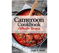 Cameroon Cookbook - Discover the Rich and Diverse Flavors of Cameroonian Cuisine: The Collection of Traditional and Authentic Recipes from Cameroon Passed Down Through Generations