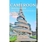 Cameroon Travel Guide 2025: A No-Nonsense Handbook: Must-See Attractions, Packing Essential, Hidden Gems, Affordable Stays, Culture-Filled Adventures and Cameroon’s Best-Kept Secrets