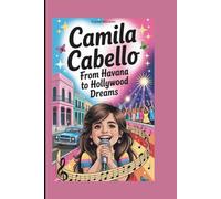Camila Cabello: From Havana to Hollywood Dreams (A Biography Book for Kids)
