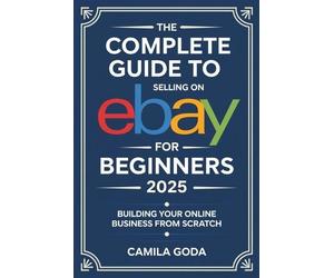Camila Goda The Complete Guide to Selling on eBay for Beginners 2025 (Tascabile)