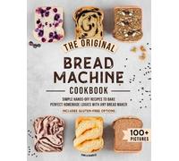 The Original Bread Machine Cookbook: Simple Hands-Off Recipes to Bake Perfect Homemade Loaves With Any Bread Maker (Includes Gluten-Free Options)
