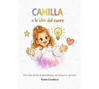 Camilla e le idee del cuore: Piccole storie di gentilezza, emozioni e amore
