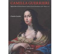 Camilla Guerrieri. Figlia ed Allieva di Giovan Francesco e Pittrice di Corte (Fo