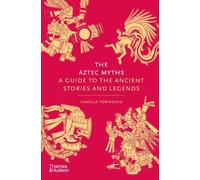 The Aztec Myths: A Guide to the Ancient Stories and Legends