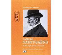 Camille Saint-Saëns. Il re degli spiriti musicali. Ediz. illustrata