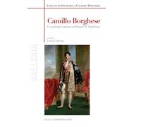 Camillo Borghese. Un principe romano nell'epoca di Napoleone. Ediz. a colo...