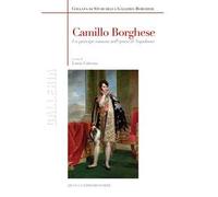 Camillo Borghese. Un principe romano nell'epoca di Napoleone. Ediz. a colori