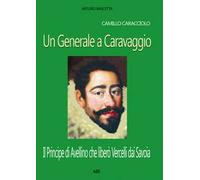 Camillo Caracciolo, un generale a Caravaggio. Il Principe di Avellino che liberò Vercelli dai Savoia in una cronaca inedita del Seicento