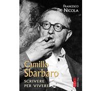 Libri De Nicola Francesco - Camillo Sbarbaro. Scrivere Per Vivere