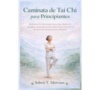 Caminata de Tai Chi para Principiantes: Meditación De Movimiento Suave Para Mejorar El Equilibrio, Aumentar La Movilidad, Aliviar El Estrés Y Favorecer Un Envejecimiento Saludable