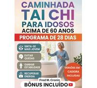 CAMINHADA TAI CHI PARA IDOSOS ACIMA DE 60 ANOS: Um programa simples de 28 dias para desenvolver força, prevenir quedas e melhorar o equilíbrio com confiança em casa