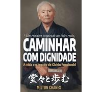 Caminhar com dignidade. A vida e o legado de Gichin Funakoshi: O mestre que levou o Karatê ao mundo: 1