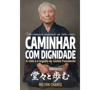 Caminhar com dignidade. A vida e o legado de Gichin Funakoshi: O mestre que levou o Karatê ao mundo
