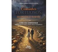 Caminhos tortuosos, da opulência ao revés: Como não administrar - uma história de amor, perdas, dor, fé e resiliência