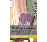Camino al desapego: Transforma tu vida en 6 semanas