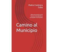 Camino al Municipio: Manual practico para futuros intendentes y concejales municipales