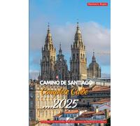 CAMINO DE SANTIAGO COMPLETE GUIDE 2025: Everything You Need to Plan, Walk, and Experience the Pilgrimage of a Lifetime