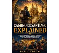 Camino de Santiago Explained: A First-Timer’s Guide to Choosing Your Route, Preparing Your Body, Walking the Way, and Understanding the Pilgrimage: 5