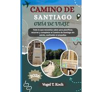 CAMINO DE SANTIAGO GUÍA DE VIAJE: Todo lo que necesitas saber para planificar, recorrer y completar el Camino de Santiago sin estrés, confusión ni ampollas