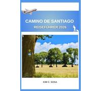 Camino de Santiago Reiseführer 2026: Entdecken Sie die Geheimnisse der alten Pilgerwege Spaniens: Ein umfassender Leitfaden zur Planung Ihrer transformativen Reise