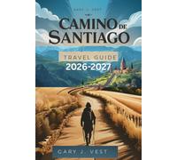 CAMINO DE SANTIAGO TRAVEL GUIDE 2026-2027: Experience the Legendary Pilgrimage with Insider Tips, Practical Itineraries, Pro Tips, and Detailed Maps.