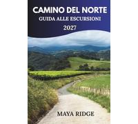CAMINO DEL NORTE GUIDA A ESCURSIONI 2027: Tappe del sentiero, percorsi costieri, consigli per l'alloggio e suggerimenti pratici per i pellegrini alla prima esperienza
