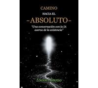 Camino hacia el Absoluto: Una conversación con la IA acerca de la existencia
