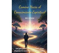 Camino Hacia el Conocimiento Espiritual: Una guía práctica para trascender el ego, despertar la conciencia y vivir con propósito.