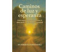 Caminos de luz y esperanza: Guía espiritual para transformar el alma desde la fe, el amor y la gratitud