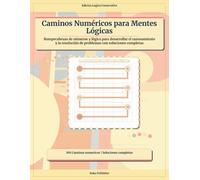 Caminos Numéricos para Mentes Lógicas: Rompecabezas de números y lógica para desarrollar el razonamiento y la resolución de problemas con soluciones completas