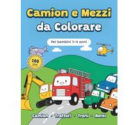 Camion e Mezzi da Colorare: Libro da colorare per bambini 3-6 anni: 100 disegni grandi e semplici di camion, trattori, ruspe, treni e aerei