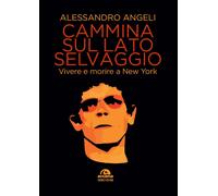 Cammina sul lato selvaggio. Vivere e morire a New York - Angeli Alessandro