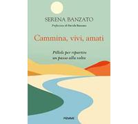 Cammina, vivi, amati. Pillole per ripartire un passo alla volta