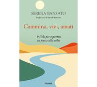 Cammina, vivi, amati. Pillole per ripartire un passo alla volta -