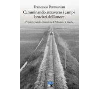 Camminando attraverso i campi bruciati dell'amore. Pensieri, parole, visioni tra il Polesine e il Garda