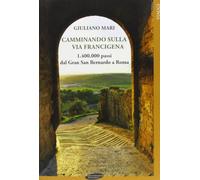 Camminando sulla via Francigena. 1.400.000 passi dal Gran San Bernardo a Roma