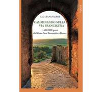 Camminando sulla via Francigena. 1.400.000 passi dal Gran San Bernardo a Roma