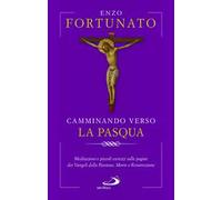 Camminando verso la Pasqua. Meditazioni e piccoli esercizi sulle pagine dei Vangeli della Passione, Morte e Resurrezione