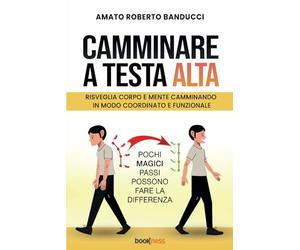 Camminare a testa alta: Risveglia corpo e mente camminando in modo coordinato e funzionale