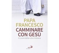 Camminare con Gesù. Il cuore della vita cristiana