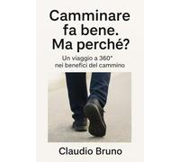 CAMMINARE FA BENE. MA PERCHÉ?: Un viaggio a 360º nei benefici del cammino