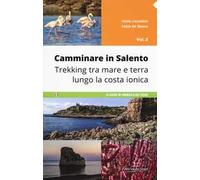 Camminare in Salento . Vol. 2: Trekking tra mare e terra lungo la costa ionica.