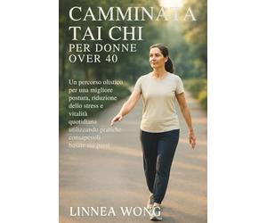 CAMMINATA TAI CHI PER DONNE OVER 40: Un percorso olistico per una migliore postura, riduzione dello stress e vitalità quotidiana utilizzando pratiche consapevoli basate sui passi