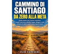 Cammino di Santiago da zero alla meta: Guida pratica per il primo cammino: scegli il percorso, pianifica tappe, alloggi e costi, prepara lo zaino e parti senza improvvisare