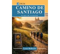 CAMMINO DI SANTIAGO GUIDA DI VIAGGIO: Tutto quello che devi sapere prima di partire: itinerari, attrazioni, sapori locali, momenti culturali, strategie intelligenti e altro ancora