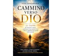 CAMMINO VERSO DIO: 21 TAPPE PER RITROVARE TE STESSO, TRASFORMARE IL TUO MODO DI VIVERE E DARE UN SIGNIFICATO PIU GRANDE AL TUO SUCCESSO