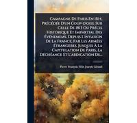 Campagne De Paris En 1814, PrÃ(c)cÃ(c)dÃ(c)e D'un Coup-d'oeil Sur Celle De 1813 Ou PrÃ(c)cis Historique Et Impartial Des Ã vÃ(c)nemems, Depuis L'invasion De La France, Par Les ArmÃ(c)es Ã trangères, Jusques Ã La Capitulation De Paris, La DÃ