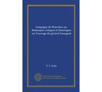 Campagne de Waterloo; ou, Remarques critiques et historiques sur l'ouvrage du général Gourgaud (Edizione francese)